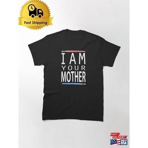 I Am Your Mother Classic T-Shirt Unisex